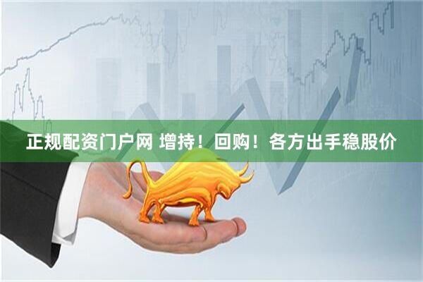 正规配资门户网 增持！回购！各方出手稳股价