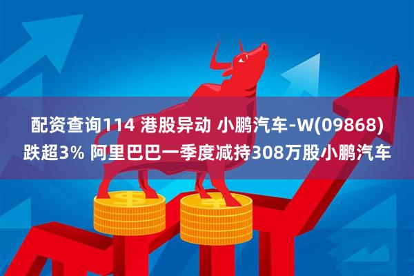 配资查询114 港股异动 小鹏汽车-W(09868)跌超3% 阿里巴巴一季度减持308万股小鹏汽车
