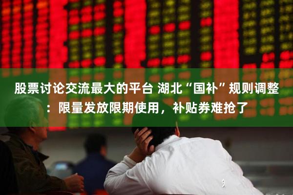 股票讨论交流最大的平台 湖北“国补”规则调整：限量发放限期使用，补贴券难抢了