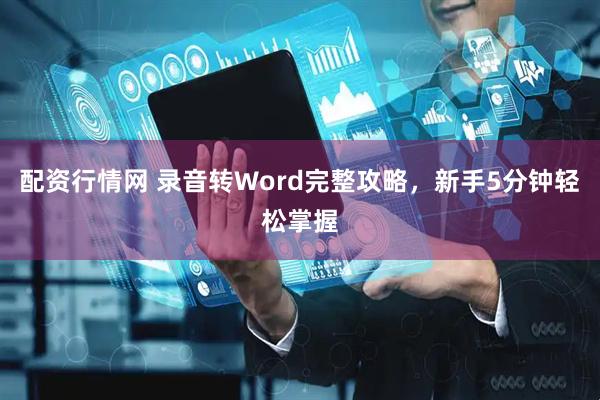 配资行情网 录音转Word完整攻略，新手5分钟轻松掌握