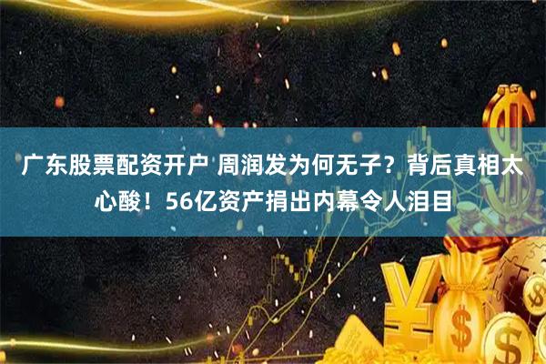 广东股票配资开户 周润发为何无子？背后真相太心酸！56亿资产捐出内幕令人泪目